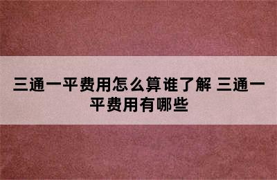 三通一平费用怎么算谁了解 三通一平费用有哪些